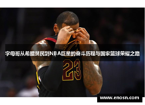字母哥从希腊贫民到NBA巨星的奋斗历程与国家篮球荣耀之路