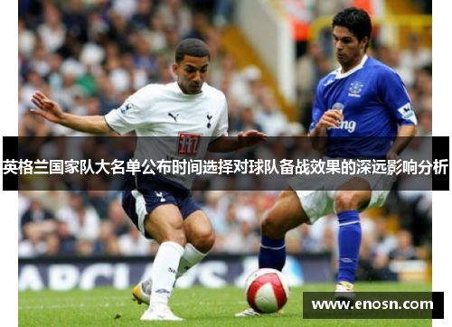 英格兰国家队大名单公布时间选择对球队备战效果的深远影响分析