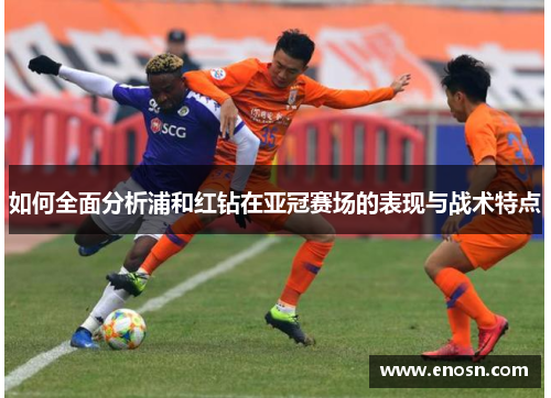 如何全面分析浦和红钻在亚冠赛场的表现与战术特点