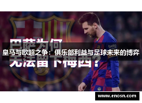 皇马与欧超之争：俱乐部利益与足球未来的博弈