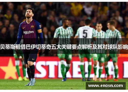 贝蒂斯租借巴伊切蒂奇五大关键要点解析及其对球队影响