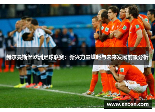 赫尔曼斯堡欧洲足球联赛：新兴力量崛起与未来发展前景分析