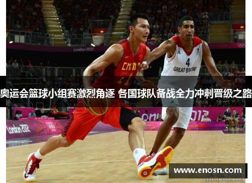 奥运会篮球小组赛激烈角逐 各国球队备战全力冲刺晋级之路
