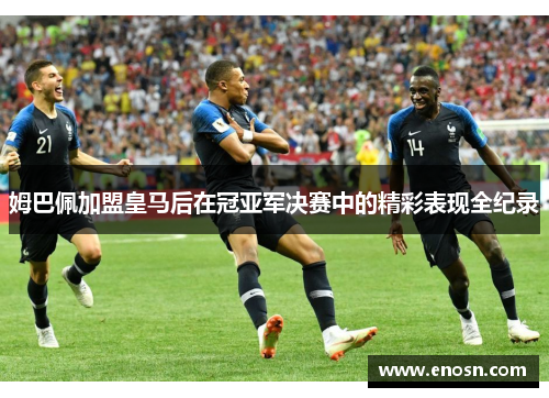 姆巴佩加盟皇马后在冠亚军决赛中的精彩表现全纪录