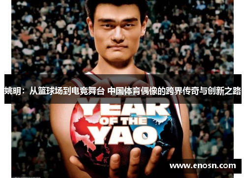 姚明：从篮球场到电竞舞台 中国体育偶像的跨界传奇与创新之路