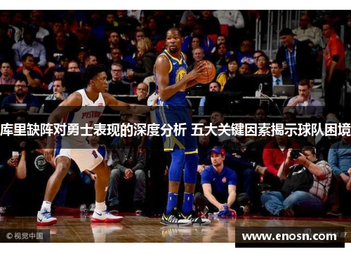 库里缺阵对勇士表现的深度分析 五大关键因素揭示球队困境