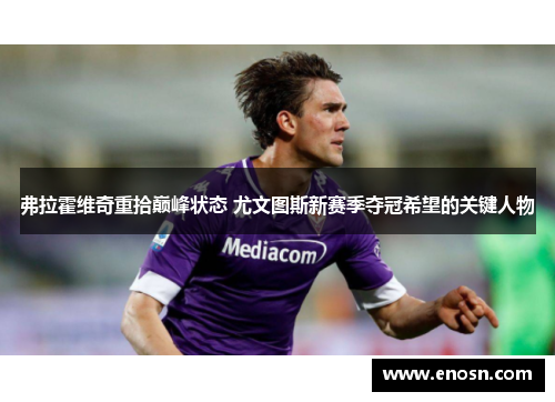 弗拉霍维奇重拾巅峰状态 尤文图斯新赛季夺冠希望的关键人物