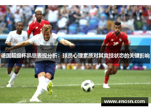 德国超级杯凯恩表现分析：球员心理素质对其竞技状态的关键影响