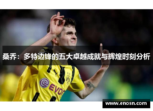 桑乔：多特边锋的五大卓越成就与辉煌时刻分析