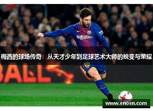 梅西的球场传奇：从天才少年到足球艺术大师的蜕变与荣耀
